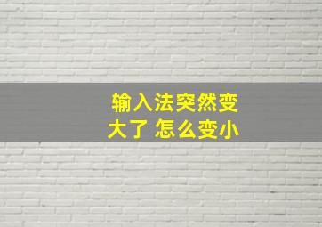 输入法突然变大了 怎么变小